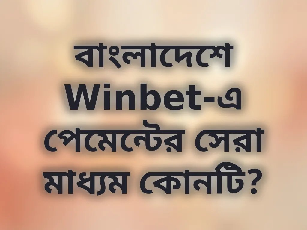 বাংলাদেশে Winbet-এ পেমেন্টের সেরা মাধ্যম কোনটি?